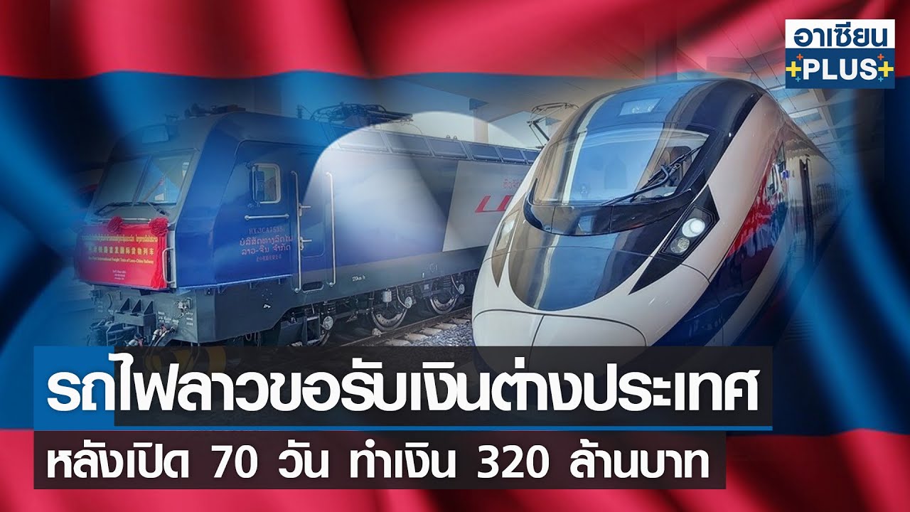 บริการ ต่างๆ Update 2022 รถไฟลาวขอรับเงินสกุลต่างชาติ 70 วันทำเงิน 320 ล้านบาท