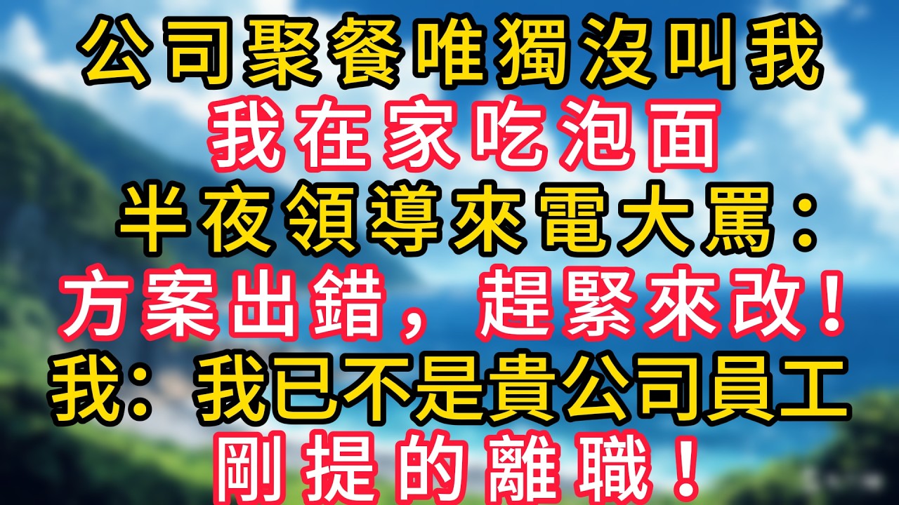 公司聚餐唯獨沒叫我，我在家吃泡面，半夜領導來電大罵：方案出錯，趕緊來改！我回：我已經不是貴公司員工了，剛提的離職！#幸福生活#為人處世#生活經驗#情感故事#婆媳故事#子女孝順#孝順#子女不孝