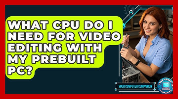 What CPU Do I Need For Video Editing With My Prebuilt Pc? - Your Computer Companion