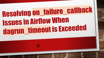 Resolving on_failure_callback Issues in Airflow When dagrun_timeout is Exceeded