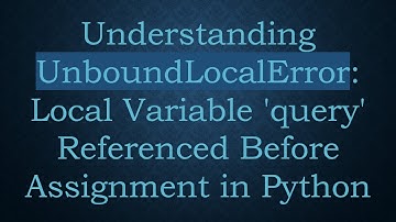 Understanding UnboundLocalError: Local Variable 