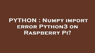 PYTHON : Numpy import error Python3 on Raspberry Pi?