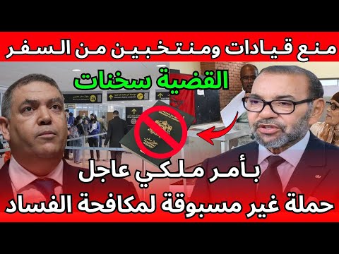 حملة غير مسبوقة لمكافحة الفساد في المغرب منع قيادات ومنتخبين من السفر ومصادرة جوازاتهم