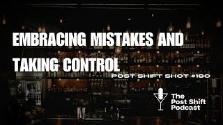 Post Shift Shot #180 - Embracing Mistakes and Taking Control
