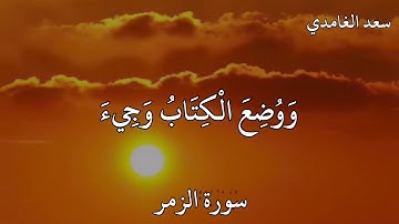 سعد الغامدي سورة الزمر  وَأَشْرَقَتِ الْأَرْضُ بِنُورِ رَبِّهَا وَوُضِعَ الْكِتَابُ
