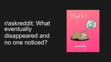 r/askreddit: What eventually disappeared and no one noticed?