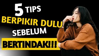 5 TIPS BERPIKIR DULU SEBELUM BERTINDAK.
