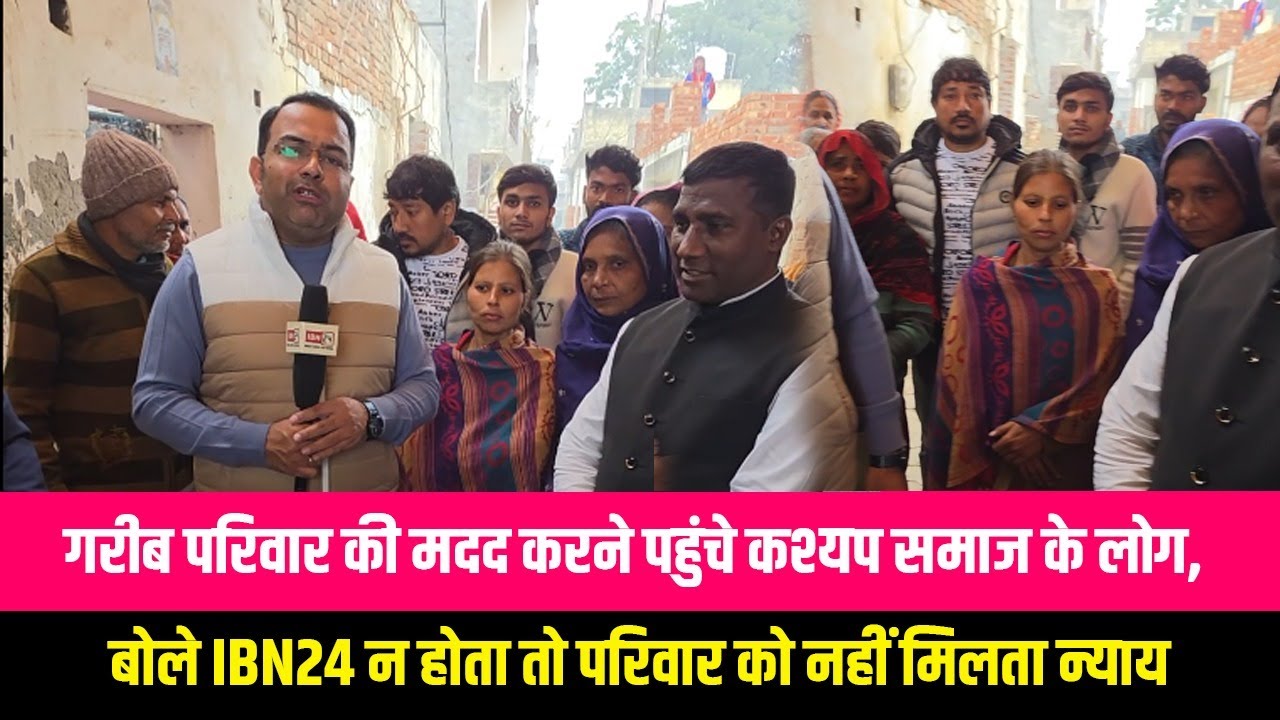 गरीब परिवार की मदद करने पहुंचे कश्यप समाज के लोग, बोले IBN24 न होता तो परिवार को नहीं मिलता न्याय