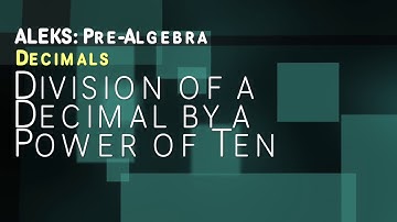 ALEKS: Pre Algebra - Decimals: Division of a Decimal by a Power of Ten