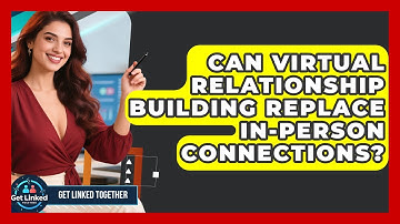 Can Virtual Relationship Building Replace In-Person Connections? | Get Linked Together News