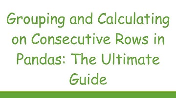 Grouping and Calculating on Consecutive Rows in Pandas: The Ultimate Guide