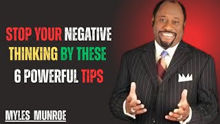 STOP YOUR NEGATIVE THINKING BY THESE 6 POWERFUL TIPS || MYLES MUNROE