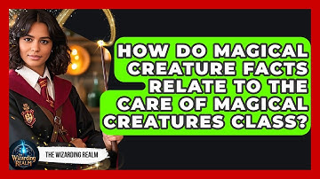 How Do Magical Creature Facts Relate to the Care of Magical Creatures Class? - The Wizarding Realm