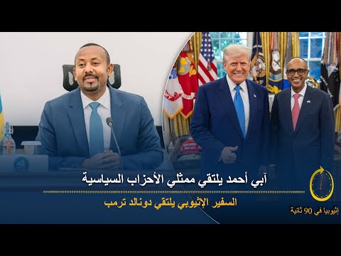  ثانية آبي أحمد يؤكد التزامه بترسيخ الديمقراطية السفير الإثيوبي يلتقي ترمب