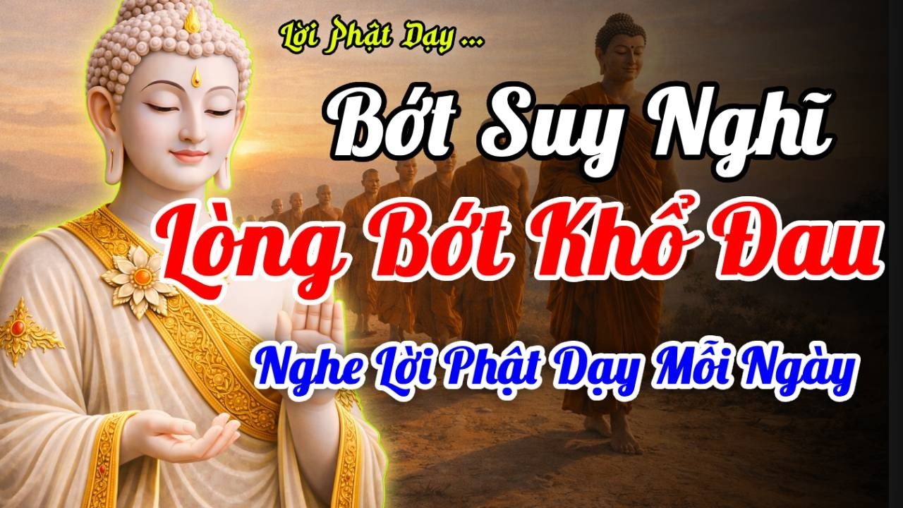 Lời Phật Dạy: Bớt Suy Nghĩ, Lòng Bớt Khổ Đau | Cách Dừng Dòng Tâm Trí Khi Quá Mệt Mỏi