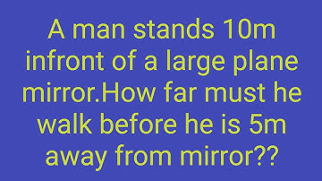 A man stands 10m infront of a large plane mirror.How far must he walk before he is 5m away ??