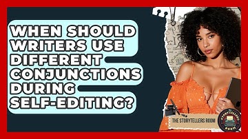 When Should Writers Use Different Conjunctions During Self-editing? - The Storytellers Room
