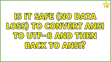 Is it safe (no data loss) to convert ANSI to UTF-8 and then back to ANSI?