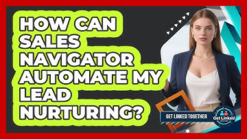 How Can Sales Navigator Automate My Lead Nurturing? - Get Linked Together
