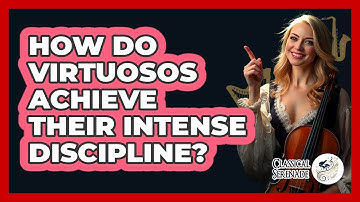 How Do Virtuosos Achieve Their Intense Discipline? - Classical Serenade