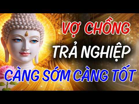 Gặp Nhau Là Duyên, Ở Lại Là Nợ, Vợ Chồng Trả Nghiệp Càng Sớm Càng Tốt