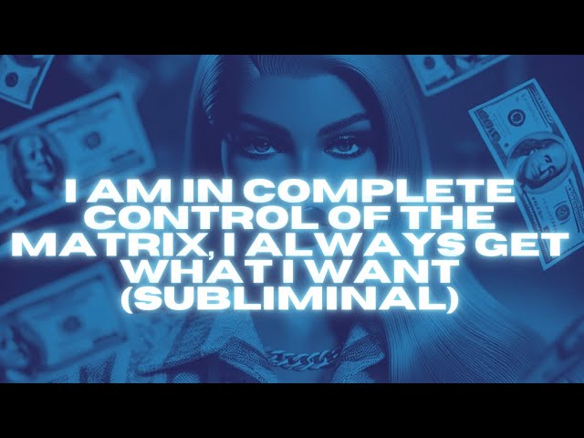 [EXTREMELY POWERFUL] I AM IN COMPLETE CONTROL OF THE MATRIX, I ALWAYS GET WHAT I WANT (SUBLIMINAL)