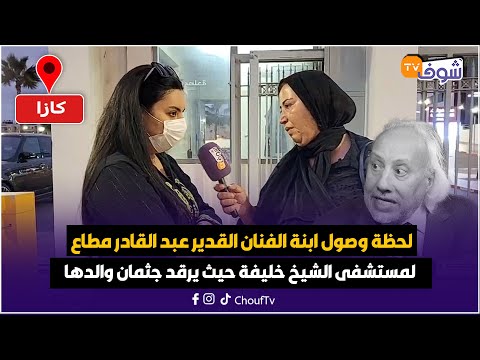 لحظة وصول ابنة الفنان القدير عبد القادر مطاع لمستشفى الشيخ خليفة حيث يرقد جثمان والدها الله يرحمو