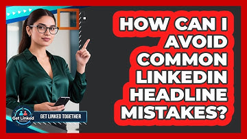 How Can I Avoid Common LinkedIn Headline Mistakes? - Get Linked Together
