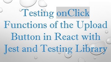 Testing onClick Functions of the Upload Button in React with Jest and Testing Library