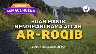 Buah Manis Mengimani Nama Allah Ar-Roqib - Ustadz Abdullah Zaen, Lc., MA