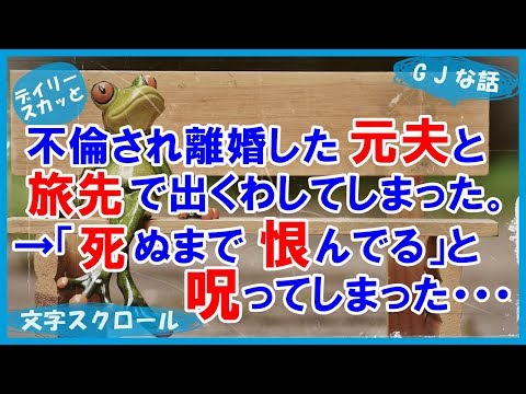 【スカッとする話 GJ】不倫されて離婚した元夫と旅先で出くわした。「陰ながら幸せ祈る」という元夫→「ﾀﾋぬまで恨んでる」と呪ってしまったwww【デイリー スカッと】