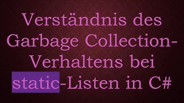 Verständnis des Garbage Collection-Verhaltens bei static-Listen in C#