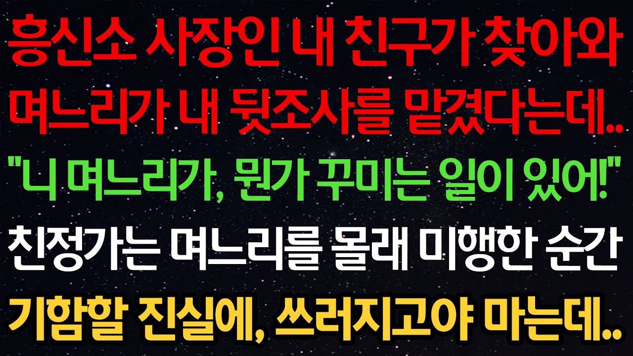 실화사연-흥신소 사장인 내 친구가 찾아와 며느리가 내 뒷조사를 맡겼다는데..“니 며느리가 뭔가 꾸미는 일이 있어!” 친정가는 며느리를 몰래 미행한순간 기함할 진실에 쓰러지고 마는데