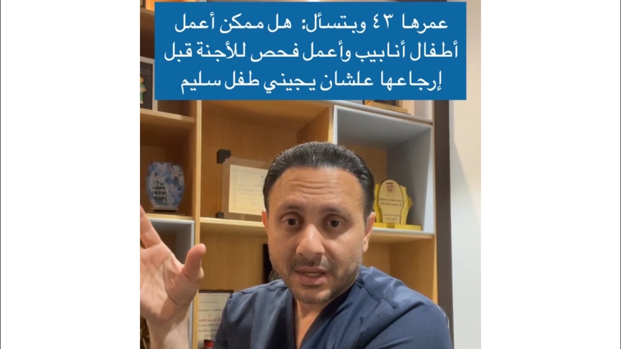 فحص الأجنة قبل ارجاعها .. الحمل بعد عمر الأربعين .. فواز ادريس .. استشارة واقعية