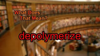 What does depolymerize mean