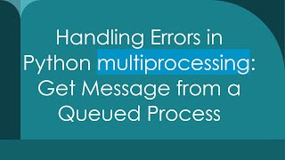 Handling Errors in Python multiprocessing: Get Message from a Queued Process
