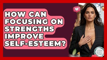 How Can Focusing On Strengths Improve Self-esteem? - Inside Body Image