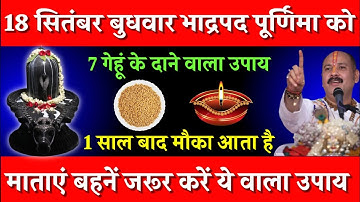 18 सितंबर बुधवार भाद्रपद पूर्णिमा को 7 गेहूं के दाने वाला उपाय जरूर करें || Pradeep Ji Mishra