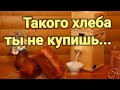 Такого хлеба ты не купишь!