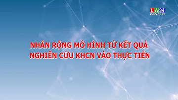 Nhân rộng mô hình từ kết quả nghiên cứu Khoa học Công nghệ vào thực hiện
