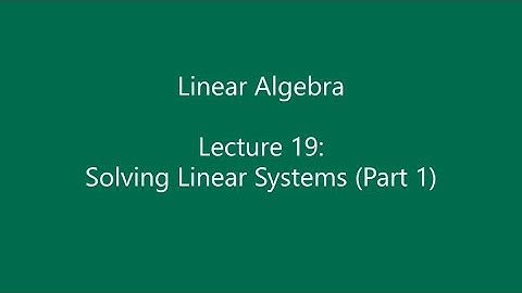 Linear Algebra - Lecture 19: Solving Linear Systems (Part 1)