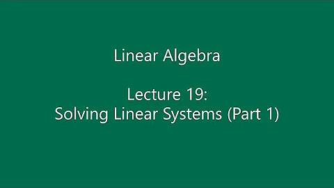 Linear Algebra - Lecture 19: Solving Linear Systems (Part 1)
