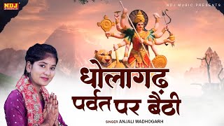 Anjali Madhogarh || धोलागढ़ पर्वत पे बैठी || Mata Rani Bhajan | Mata Ke Bhajan | Maiya Bhajan