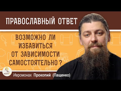 Видео: ВОЗМОЖНО ЛИ ИЗБАВИТЬСЯ ОТ ЗАВИСИМОСТИ САМОСТОЯТЕЛЬНО ?  Иеромонах Прокопий (Пащенко)