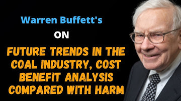 Warren Buffett On future trends in the coal Industry, Cost benefit analysis compared with harm