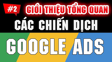 Giới thiệu tổng quan về các chiến dịch trên Google Ads | Tài Liệu Google Ads #2