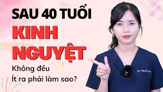 Sau 40 tuổi kinh nguyệt không đều, kinh nguyệt ra ít phải làm sao?|Bs Nguyễn Ngọc