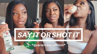 SAY IT OR SHOT IT | QUARANTINE EDITION ~ WORST DATE, MOVING TO GUYS, MSGS FROM MY EX | 1K GIVEAWAY!