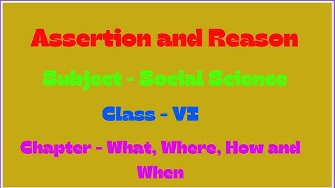 Assertion and Reason - Social Science - Class 6 - What, Where, How and When