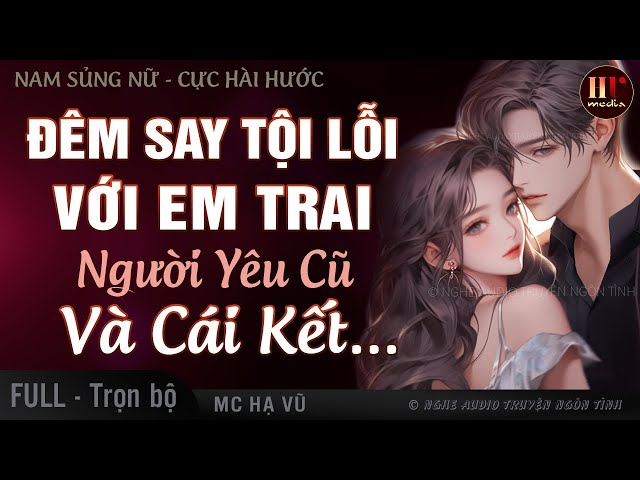 THÚ VỊ LẮM NHA: Đêm Tội Lỗi Với Em Trai Của Người Yêu Cũ Và Cái Kết | Truyện ngôn tình Full HẠ VŨ class=